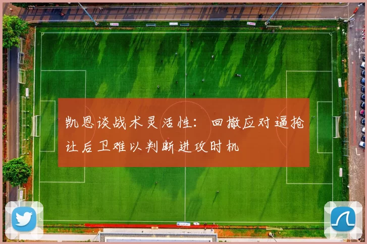 凯恩谈战术灵活性：回撤应对逼抢让后卫难以判断进攻时机
