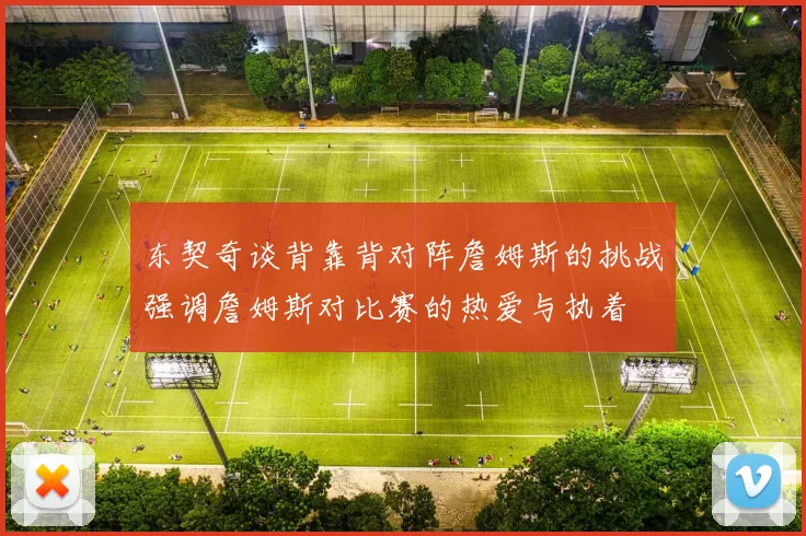东契奇谈背靠背对阵詹姆斯的挑战强调詹姆斯对比赛的热爱与执着