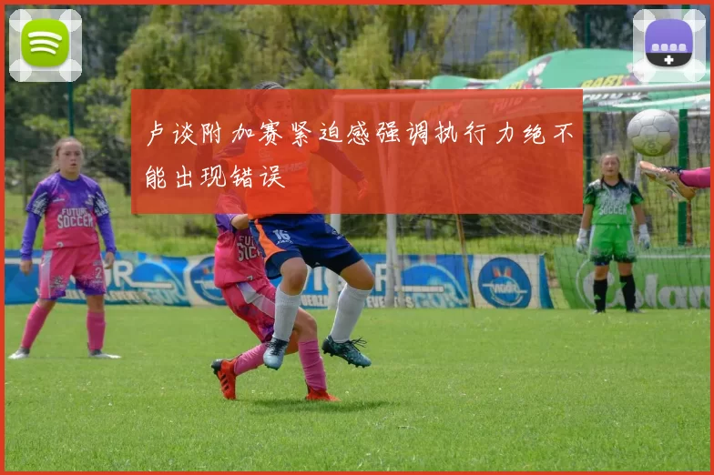 卢谈附加赛紧迫感强调执行力绝不能出现错误
