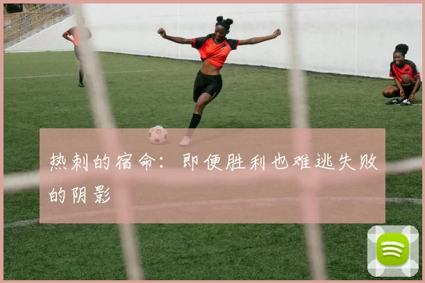 热刺的宿命：即便胜利也难逃失败的阴影