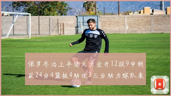 保罗乔治上半场火力全开12投9中斩获24分4篮板4助攻3三分助力球队表现