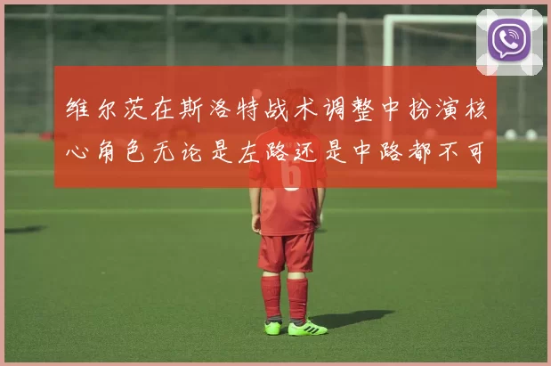 维尔茨在斯洛特战术调整中扮演核心角色无论是左路还是中路都不可或缺