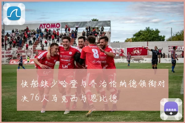 快船缺少哈登与乔治伦纳德领衔对决76人马克西与恩比德