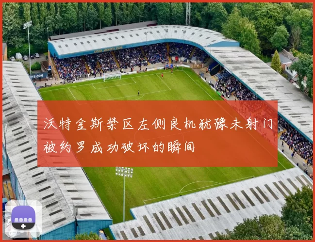 沃特金斯禁区左侧良机犹豫未射门被约罗成功破坏的瞬间
