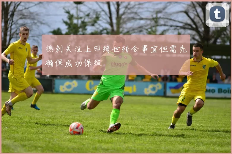 热刺关注上田绮世转会事宜但需先确保成功保级