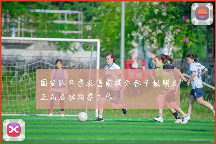 国安队年票发售前提示春节假期后正式启动购票工作
